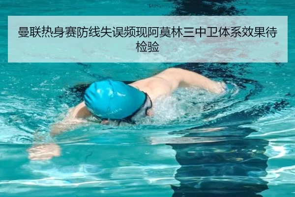 曼联热身赛防线失误频现阿莫林三中卫体系效果待检验