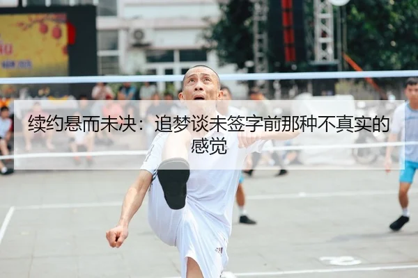 续约悬而未决：追梦谈未签字前那种不真实的感觉