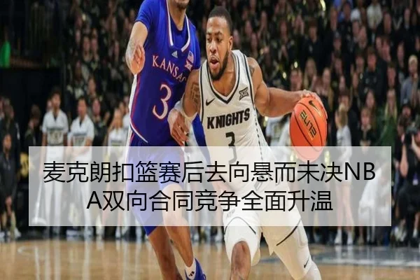 麦克朗扣篮赛后去向悬而未决NBA双向合同竞争全面升温